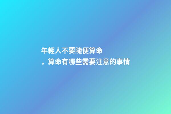 年輕人不要隨便算命，算命有哪些需要注意的事情